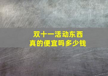 双十一活动东西真的便宜吗多少钱