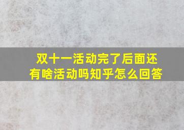 双十一活动完了后面还有啥活动吗知乎怎么回答