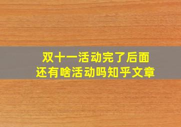 双十一活动完了后面还有啥活动吗知乎文章