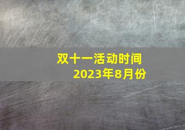 双十一活动时间2023年8月份