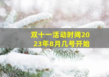 双十一活动时间2023年8月几号开始