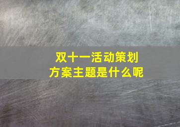 双十一活动策划方案主题是什么呢