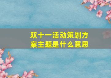 双十一活动策划方案主题是什么意思