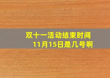 双十一活动结束时间11月15日是几号啊