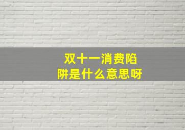 双十一消费陷阱是什么意思呀