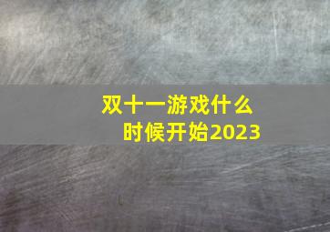 双十一游戏什么时候开始2023