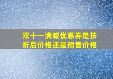 双十一满减优惠券是按折后价格还是预售价格