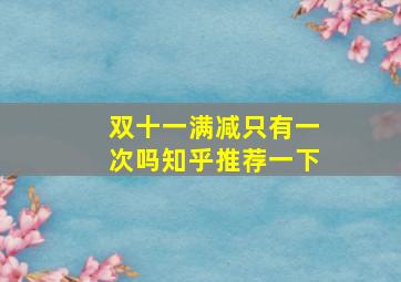 双十一满减只有一次吗知乎推荐一下