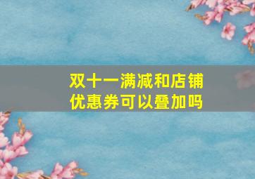 双十一满减和店铺优惠券可以叠加吗