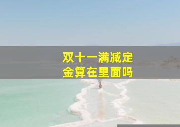 双十一满减定金算在里面吗