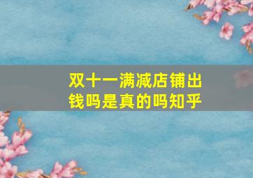 双十一满减店铺出钱吗是真的吗知乎