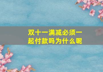 双十一满减必须一起付款吗为什么呢