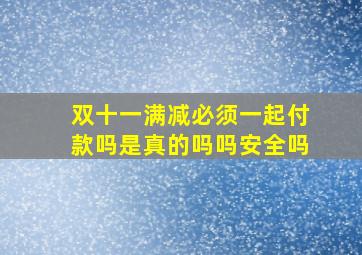 双十一满减必须一起付款吗是真的吗吗安全吗