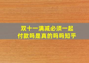 双十一满减必须一起付款吗是真的吗吗知乎