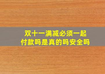 双十一满减必须一起付款吗是真的吗安全吗