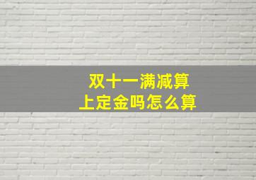 双十一满减算上定金吗怎么算