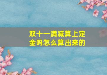 双十一满减算上定金吗怎么算出来的