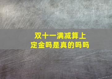 双十一满减算上定金吗是真的吗吗