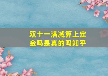 双十一满减算上定金吗是真的吗知乎