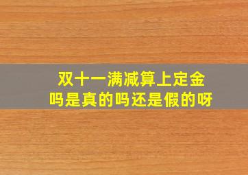 双十一满减算上定金吗是真的吗还是假的呀