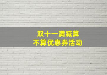 双十一满减算不算优惠券活动