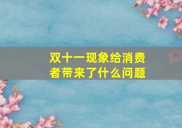 双十一现象给消费者带来了什么问题