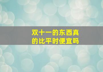 双十一的东西真的比平时便宜吗