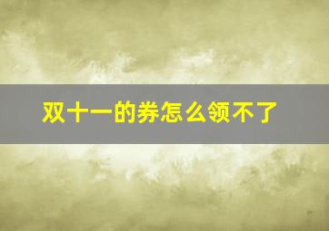 双十一的券怎么领不了