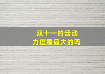 双十一的活动力度是最大的吗