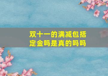 双十一的满减包括定金吗是真的吗吗