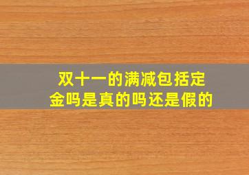 双十一的满减包括定金吗是真的吗还是假的