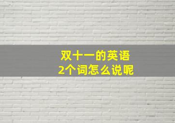 双十一的英语2个词怎么说呢