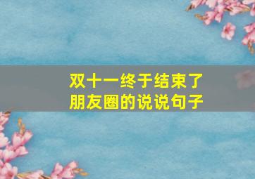 双十一终于结束了朋友圈的说说句子