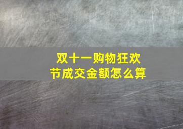 双十一购物狂欢节成交金额怎么算