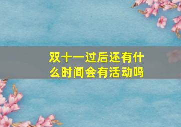 双十一过后还有什么时间会有活动吗