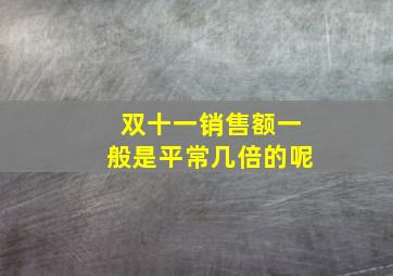 双十一销售额一般是平常几倍的呢