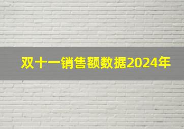 双十一销售额数据2024年