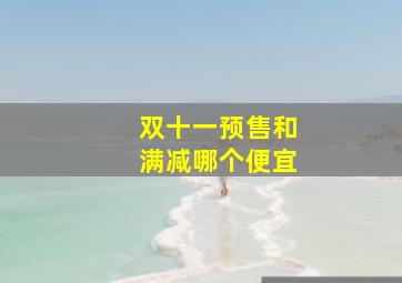 双十一预售和满减哪个便宜