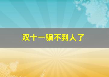 双十一骗不到人了