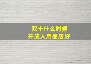 双十什么时候开成人用品店好