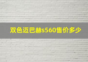 双色迈巴赫s560售价多少