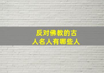 反对佛教的古人名人有哪些人