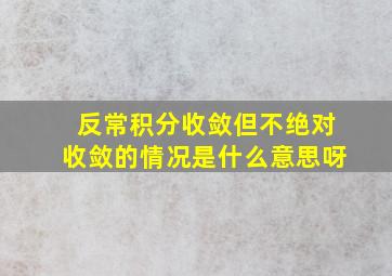 反常积分收敛但不绝对收敛的情况是什么意思呀