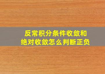 反常积分条件收敛和绝对收敛怎么判断正负