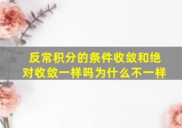 反常积分的条件收敛和绝对收敛一样吗为什么不一样