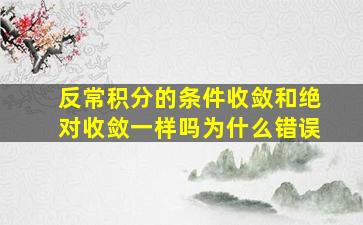 反常积分的条件收敛和绝对收敛一样吗为什么错误