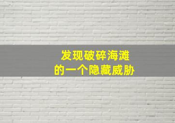 发现破碎海滩的一个隐藏威胁