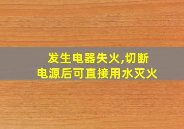 发生电器失火,切断电源后可直接用水灭火