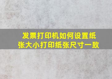 发票打印机如何设置纸张大小打印纸张尺寸一致