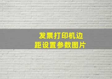 发票打印机边距设置参数图片